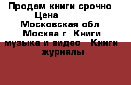 Продам книги срочно › Цена ­ 2 000 - Московская обл., Москва г. Книги, музыка и видео » Книги, журналы   